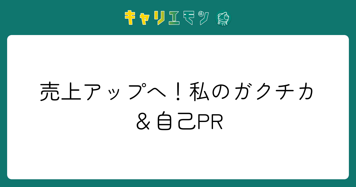 売上アップへ！私のガクチカ＆自己PR