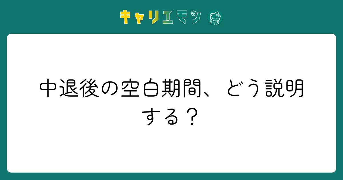中退後の空白期間、どう説明する？
