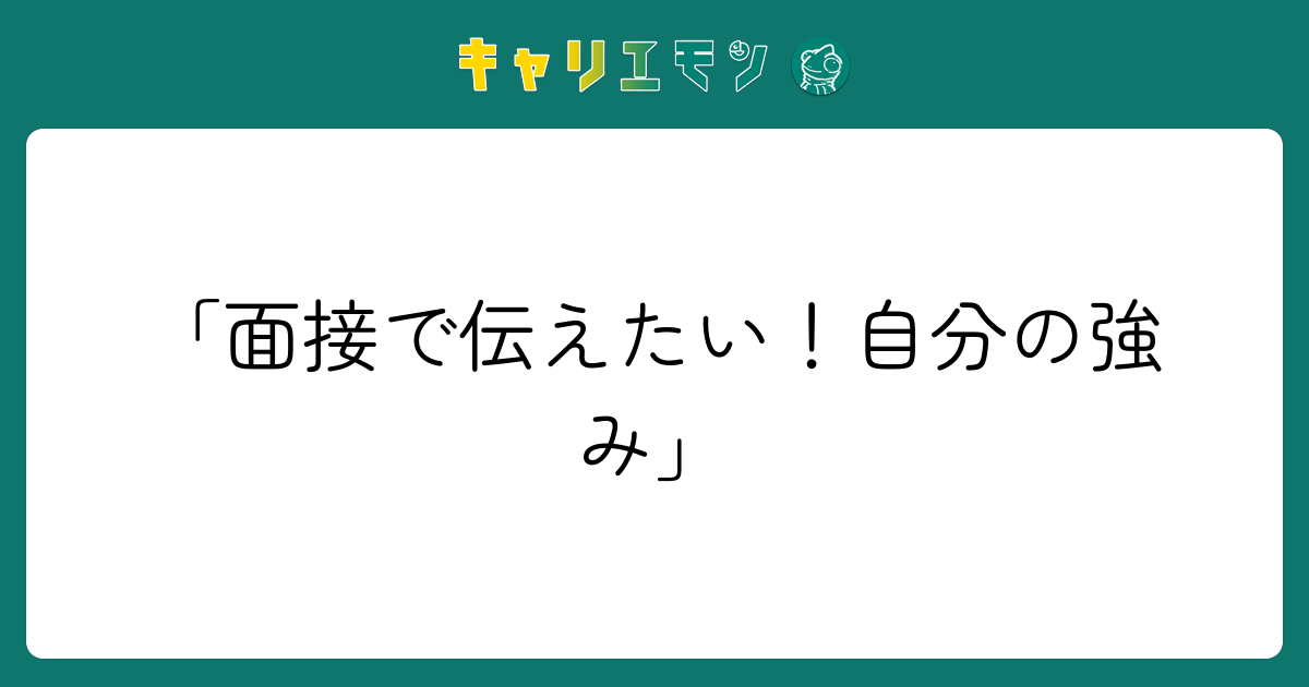 「面接で伝えたい！自分の強み」