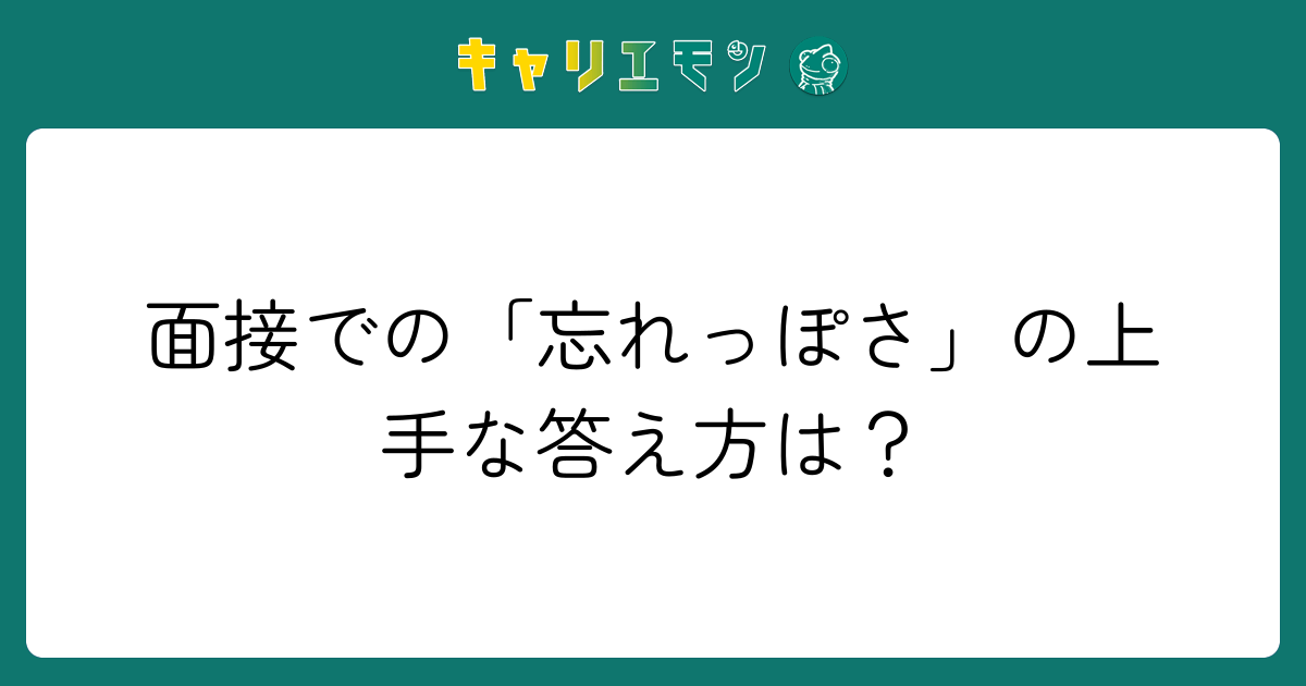 面接での「忘れっぽさ」の上手な答え方は？