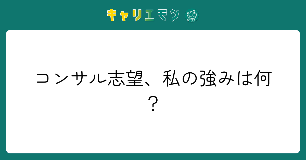 コンサル志望、私の強みは何？