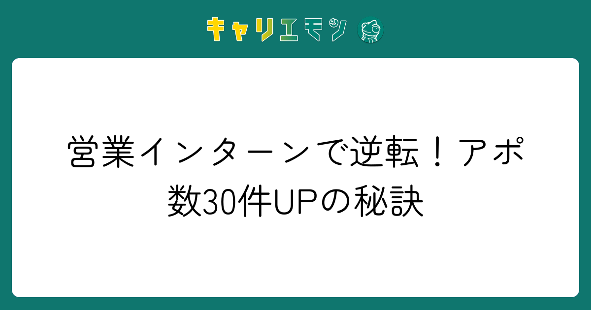 営業インターンで逆転！アポ数30件UPの秘訣