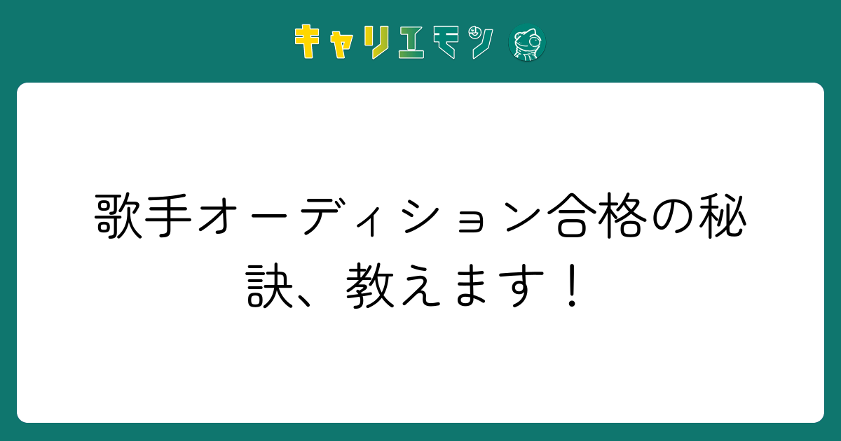 歌手オーディション合格の秘訣、教えます！