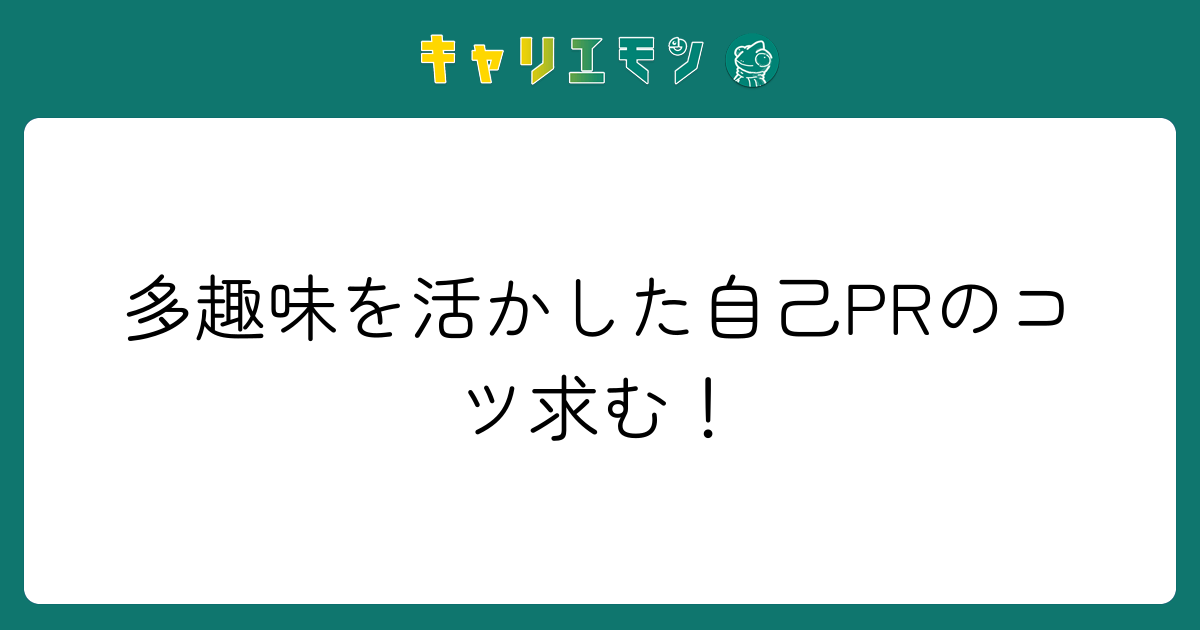 多趣味を活かした自己PRのコツ求む！