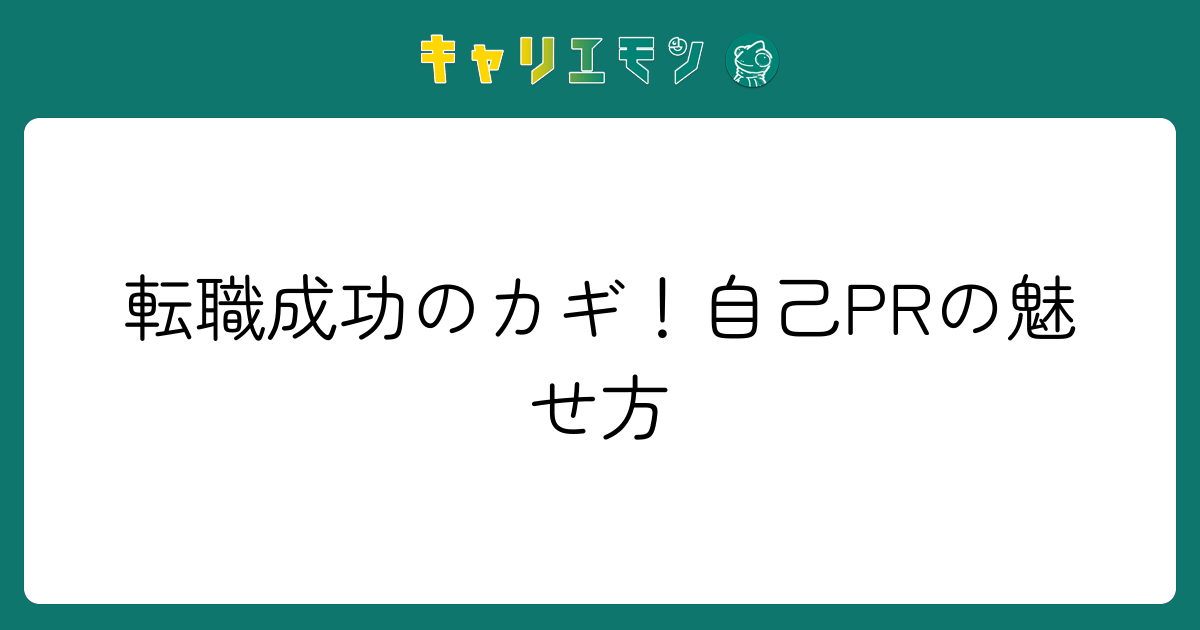 転職成功のカギ！自己PRの魅せ方