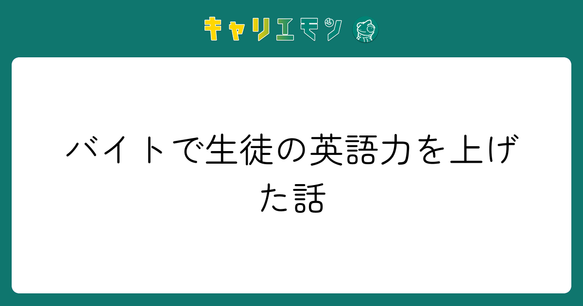 バイトで生徒の英語力を上げた話