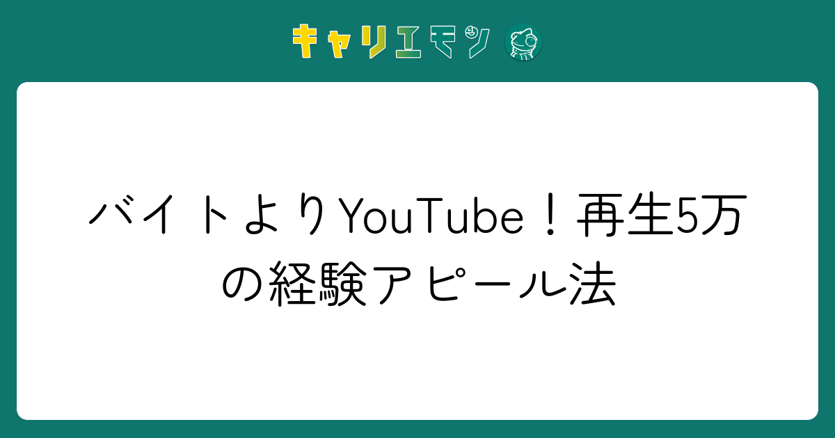 バイトよりYouTube！再生5万の経験アピール法