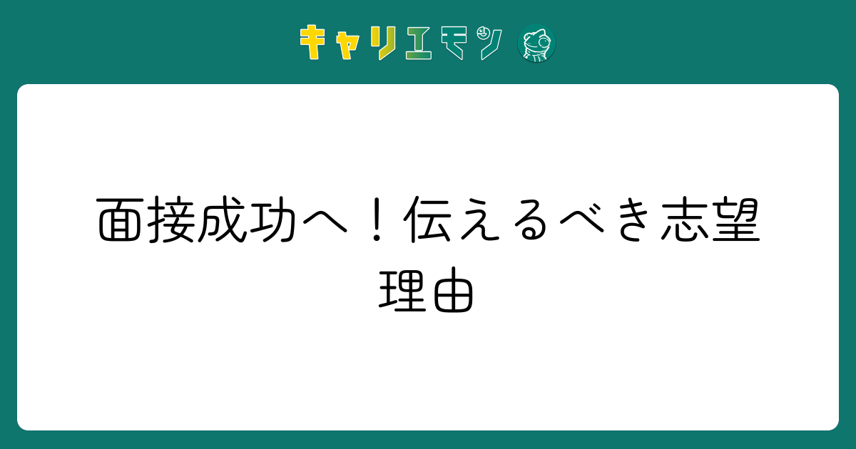 面接成功へ！伝えるべき志望理由