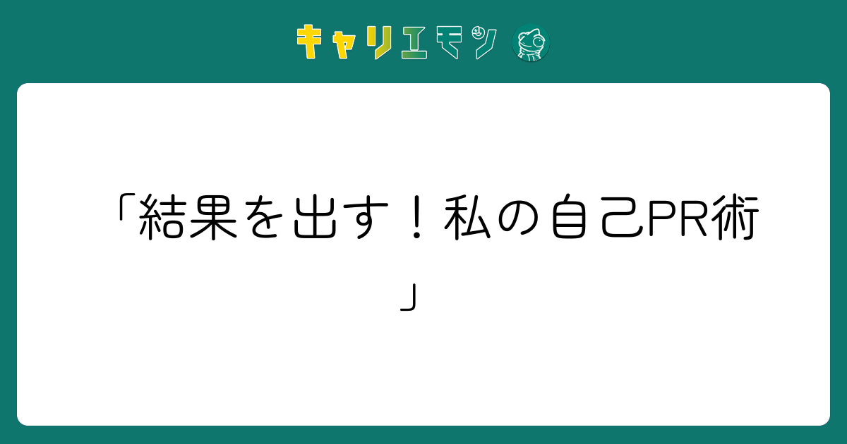 「結果を出す！私の自己PR術」