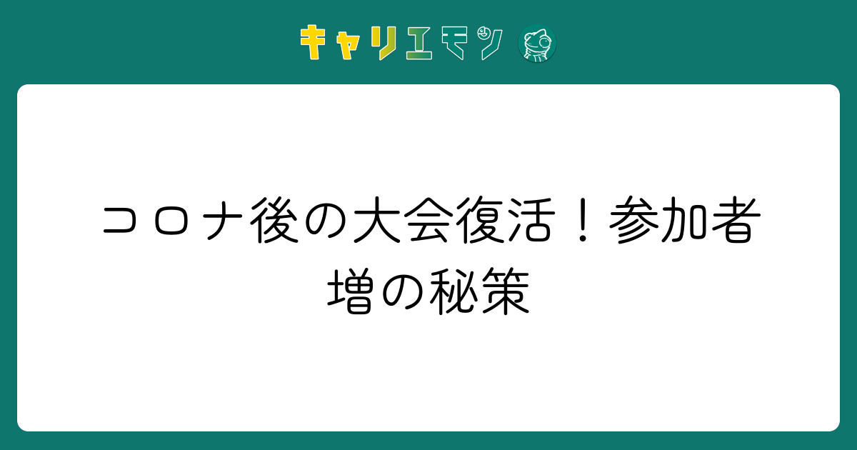 コロナ後の大会復活！参加者増の秘策