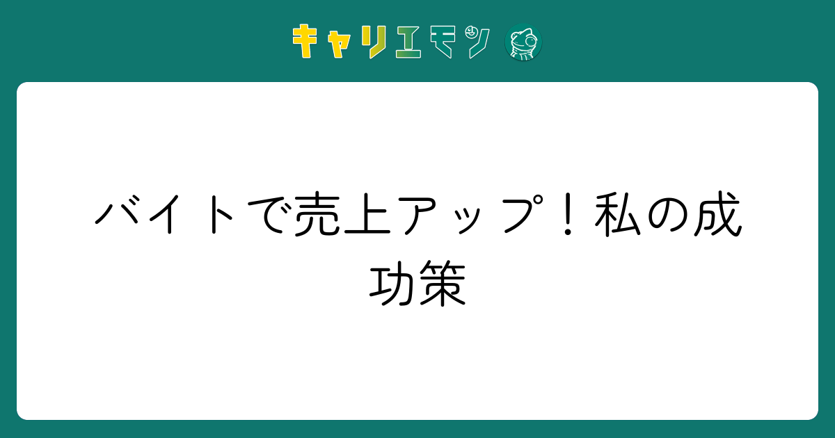 バイトで売上アップ！私の成功策