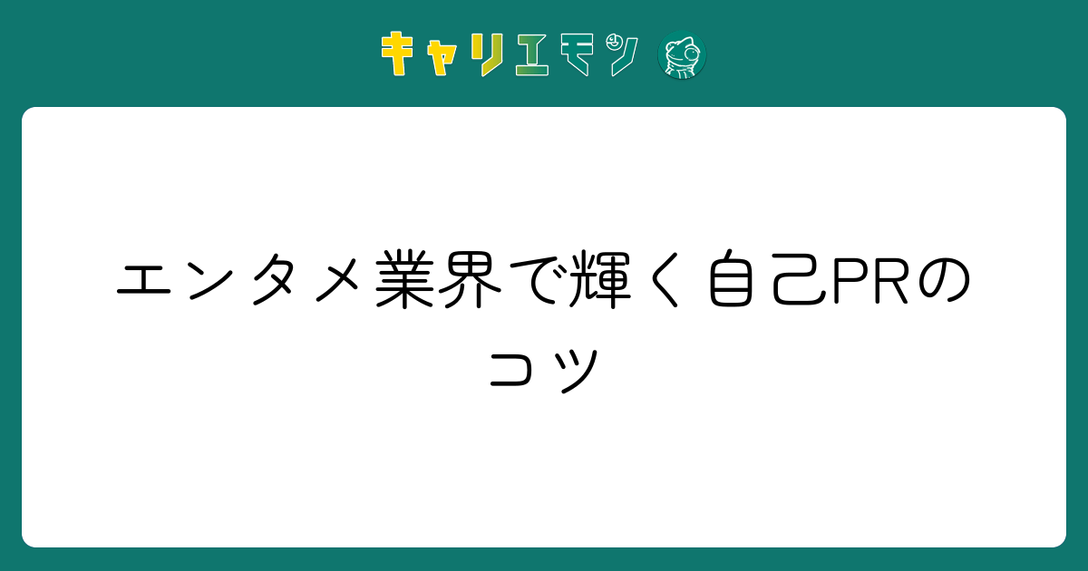 エンタメ業界で輝く自己PRのコツ