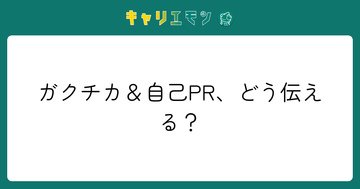 ガクチカ＆自己PR、どう伝える？