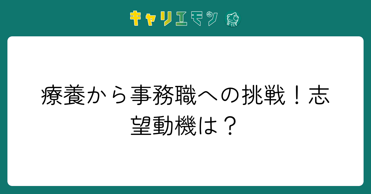 療養から事務職への挑戦！志望動機は？