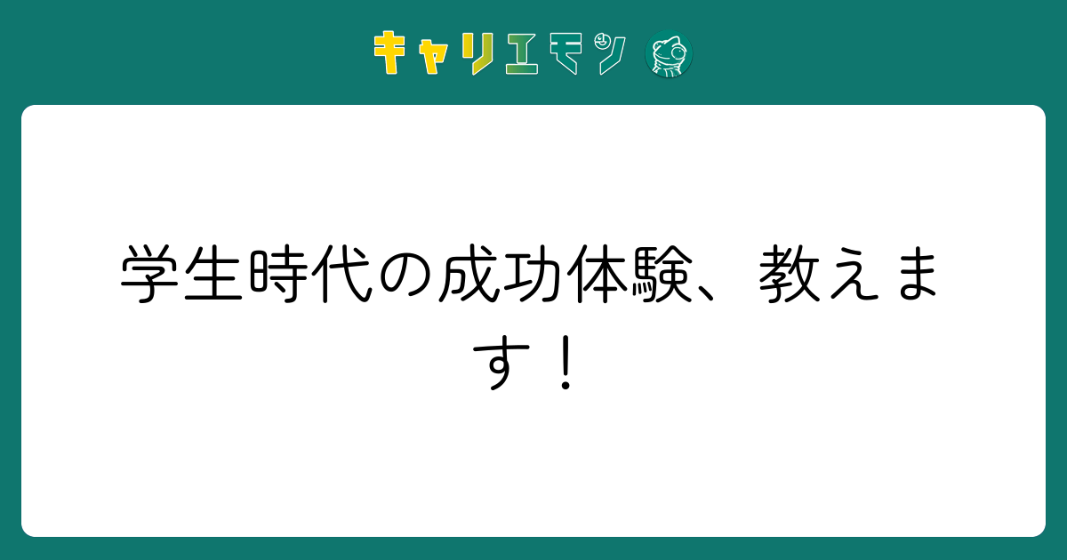 学生時代の成功体験、教えます！