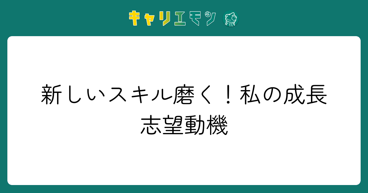 新しいスキル磨く！私の成長志望動機