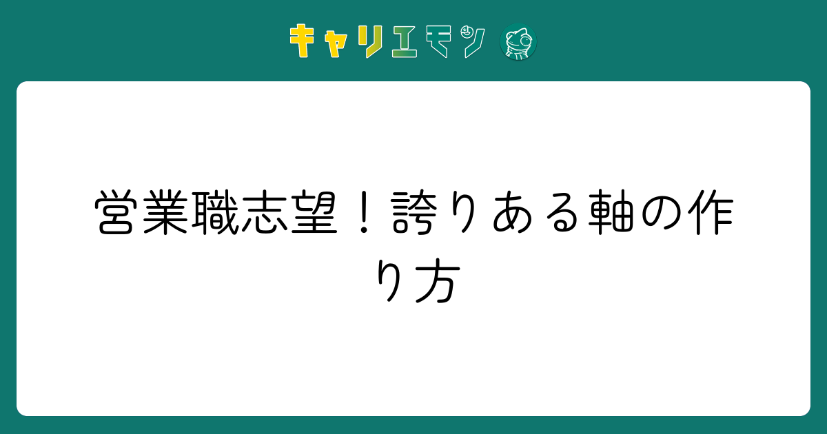 営業職志望！誇りある軸の作り方