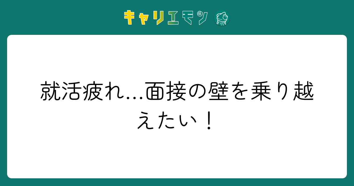 就活疲れ…面接の壁を乗り越えたい！