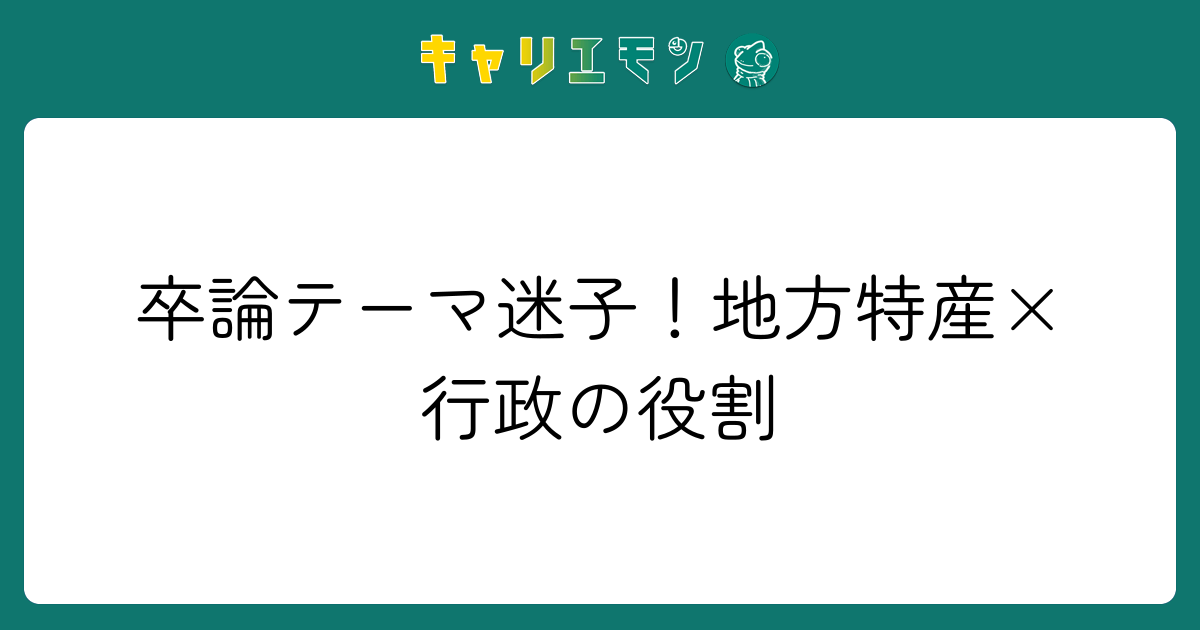 卒論テーマ迷子！地方特産×行政の役割