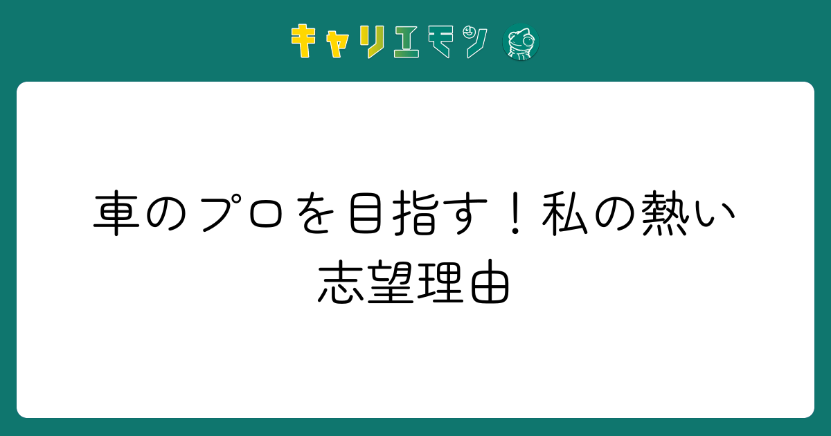 車のプロを目指す！私の熱い志望理由
