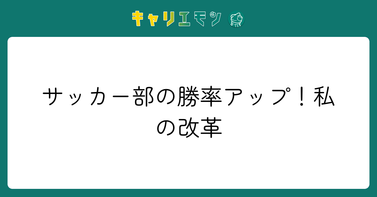 サッカー部の勝率アップ！私の改革