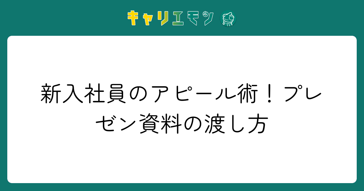 新入社員のアピール術！プレゼン資料の渡し方