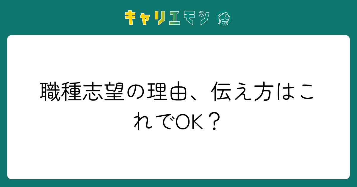 職種志望の理由、伝え方はこれでOK？