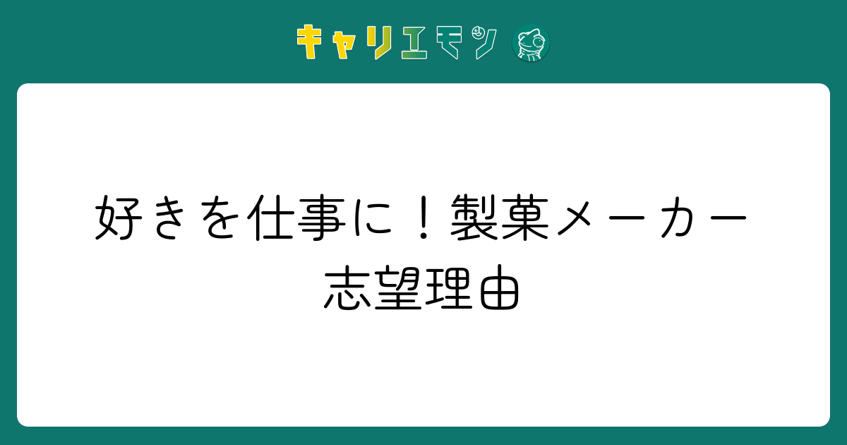 好きを仕事に！製菓メーカー志望理由