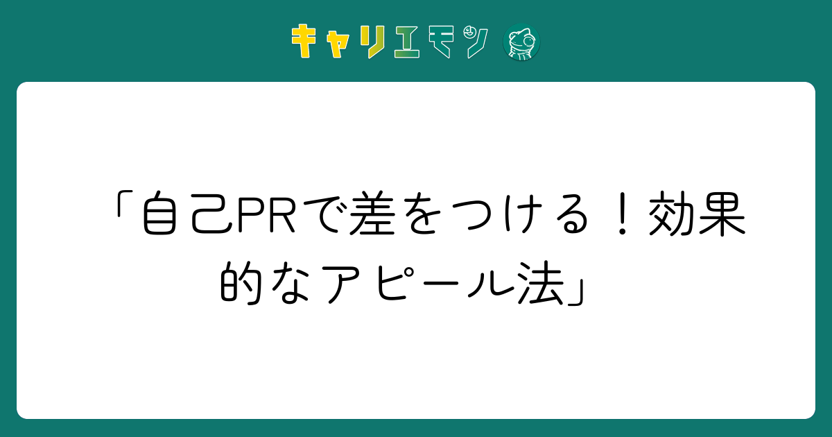「自己PRで差をつける！効果的なアピール法」