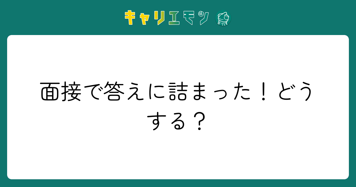 面接で答えに詰まった！どうする？