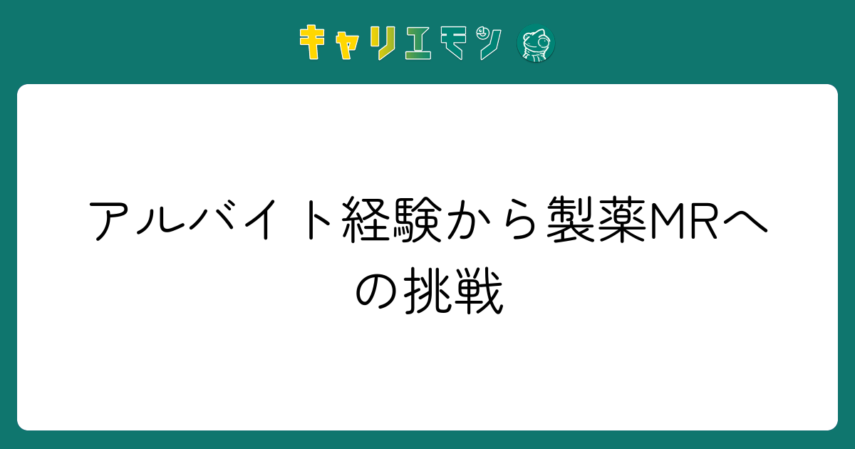 アルバイト経験から製薬MRへの挑戦