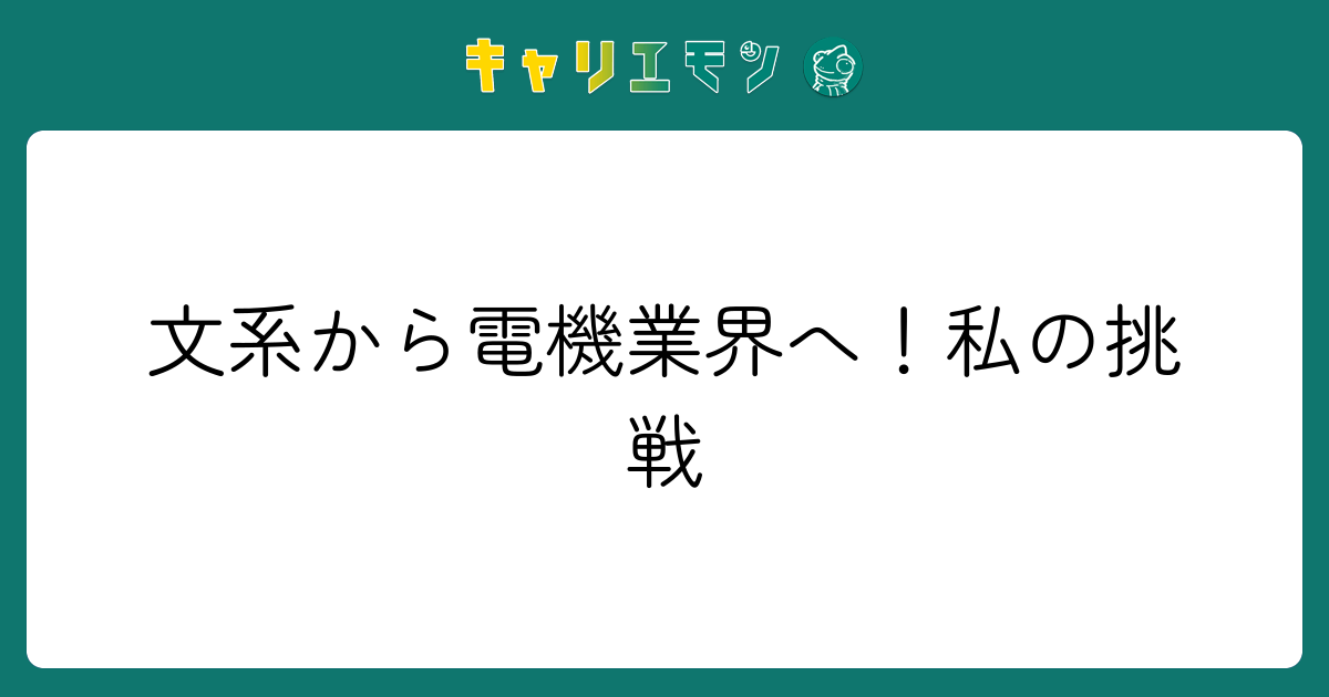 文系から電機業界へ！私の挑戦
