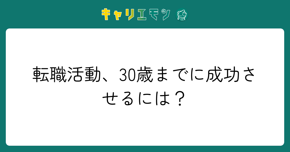 転職活動、30歳までに成功させるには？