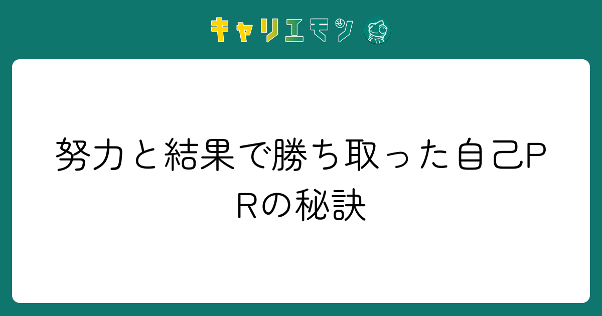 努力と結果で勝ち取った自己PRの秘訣