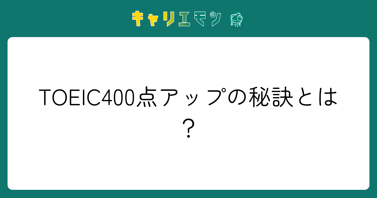TOEIC400点アップの秘訣とは？