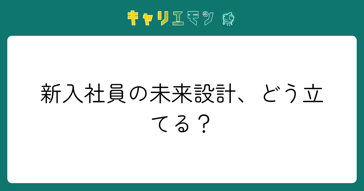 新入社員の未来設計、どう立てる？