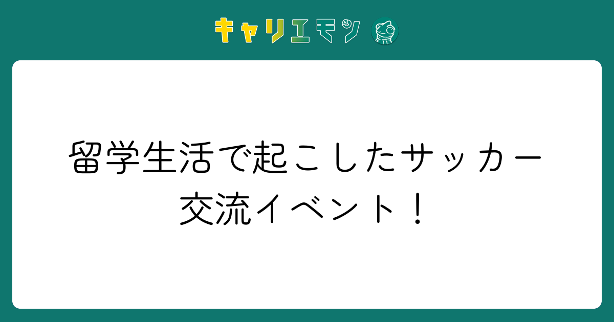 留学生活で起こしたサッカー交流イベント！