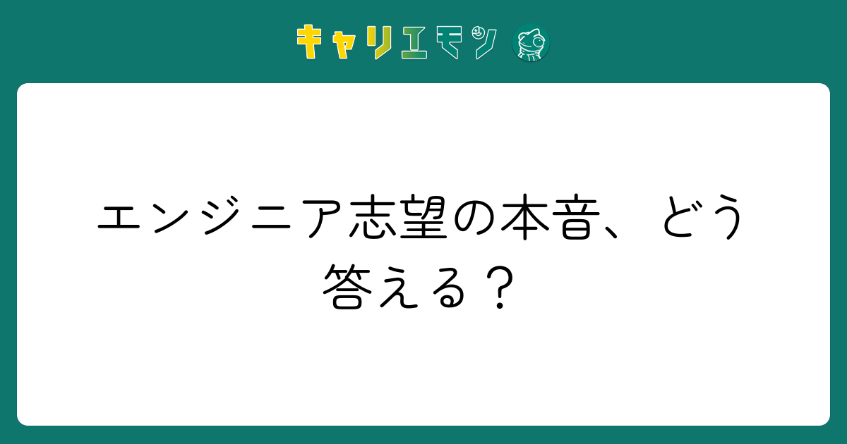 エンジニア志望の本音、どう答える？