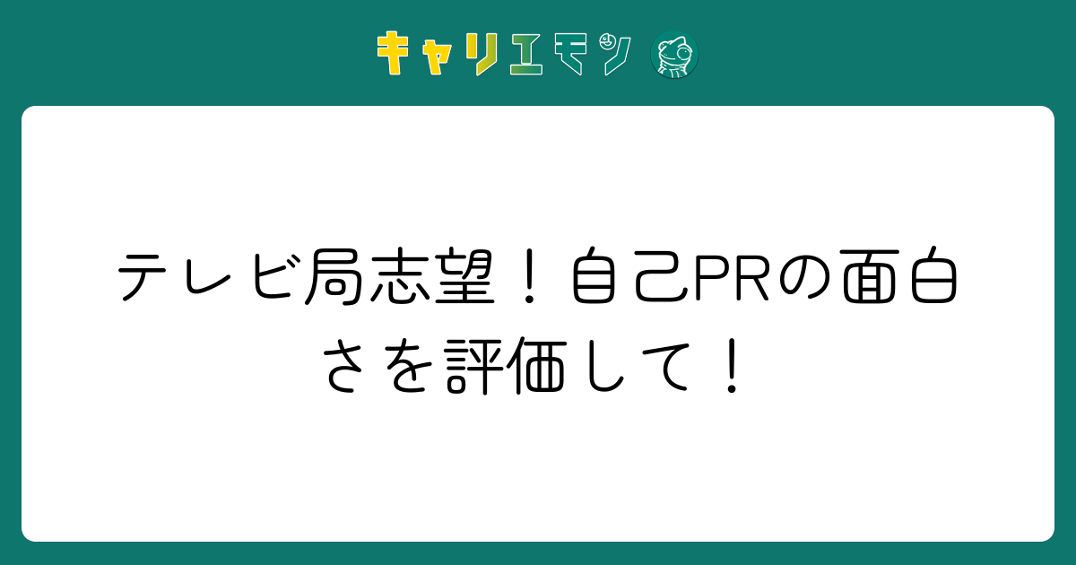 テレビ局志望！自己PRの面白さを評価して！