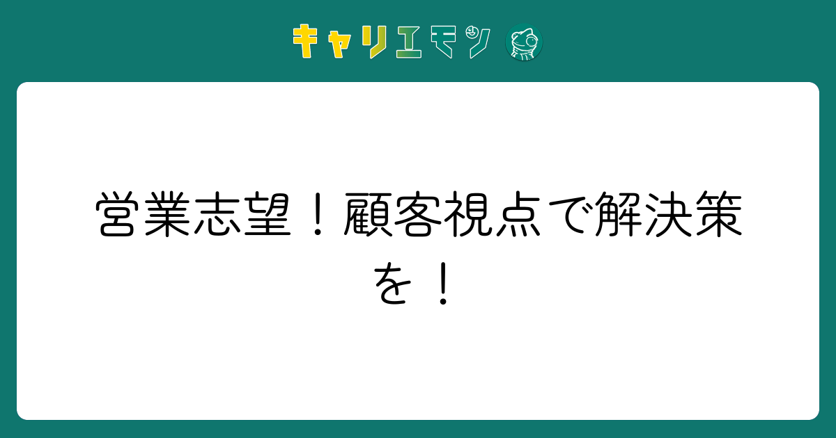 営業志望！顧客視点で解決策を！