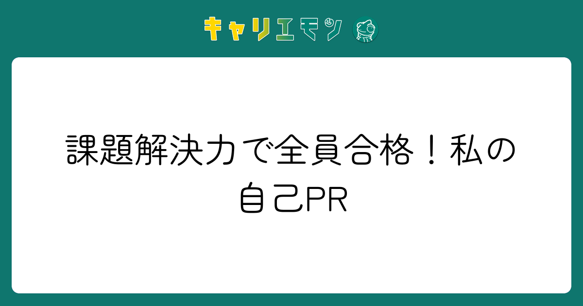 課題解決力で全員合格！私の自己PR