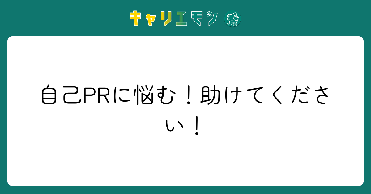 自己PRに悩む！助けてください！