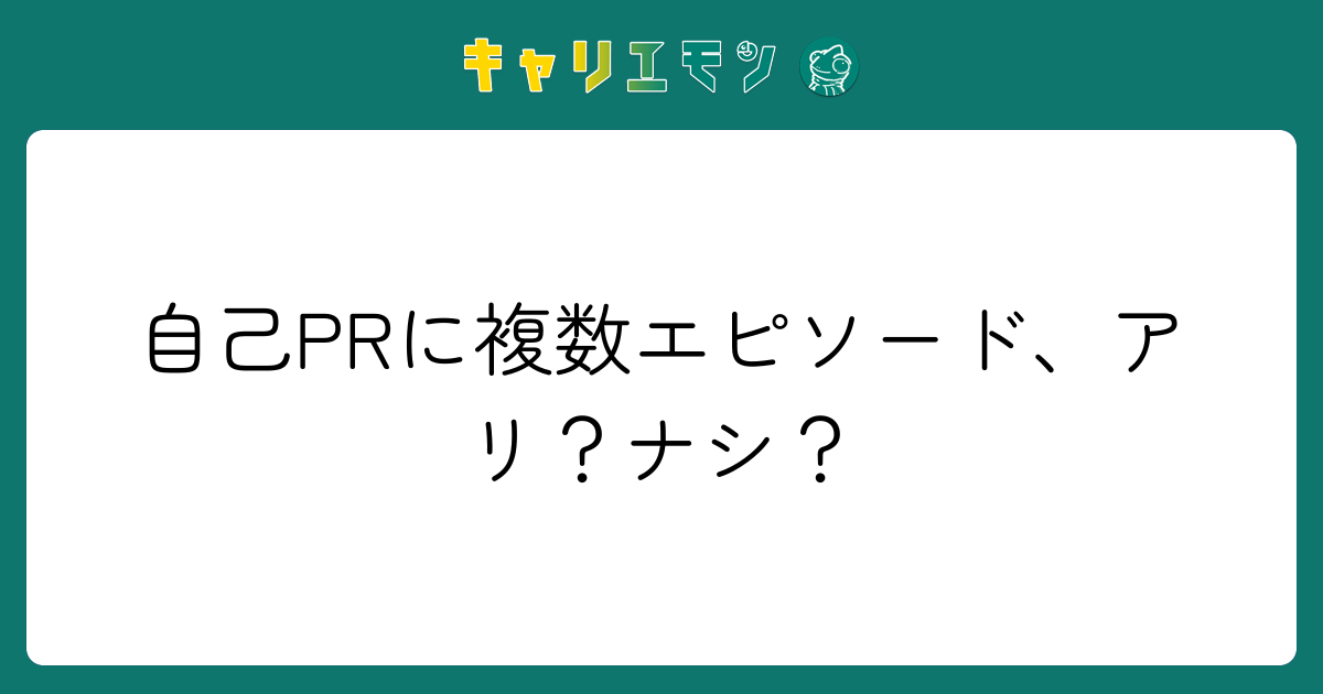 自己PRに複数エピソード、アリ？ナシ？