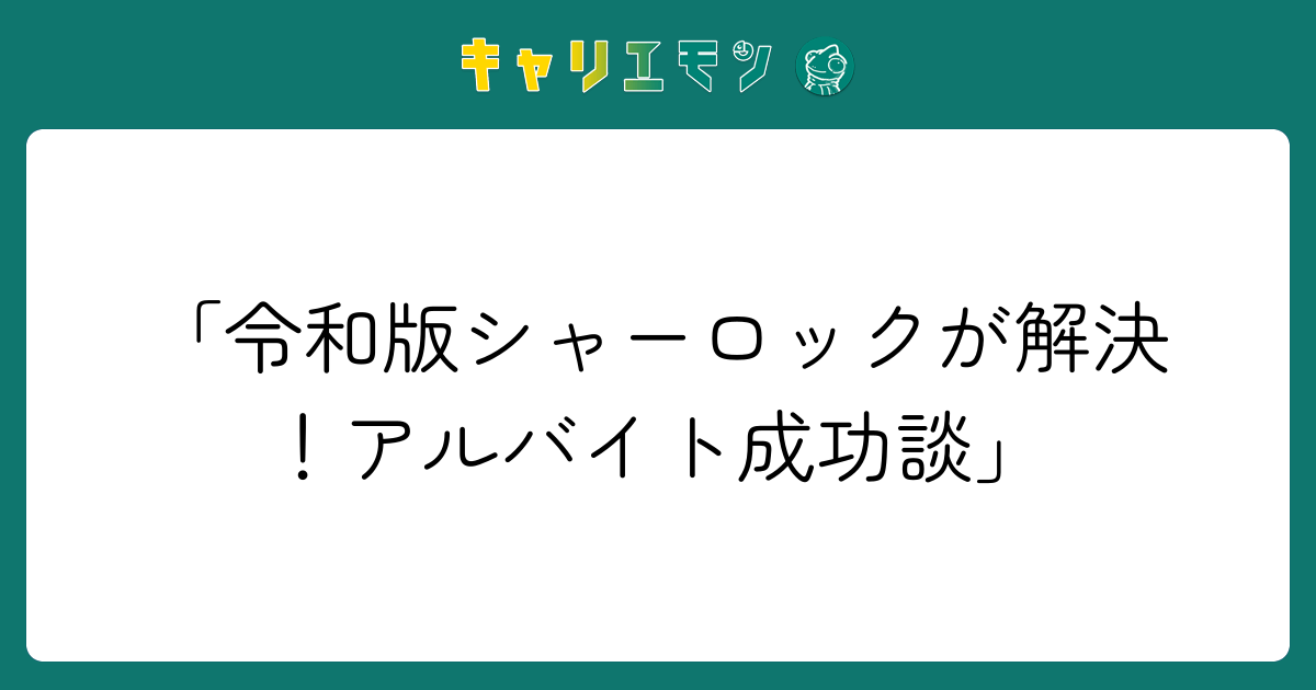 「令和版シャーロックが解決！アルバイト成功談」