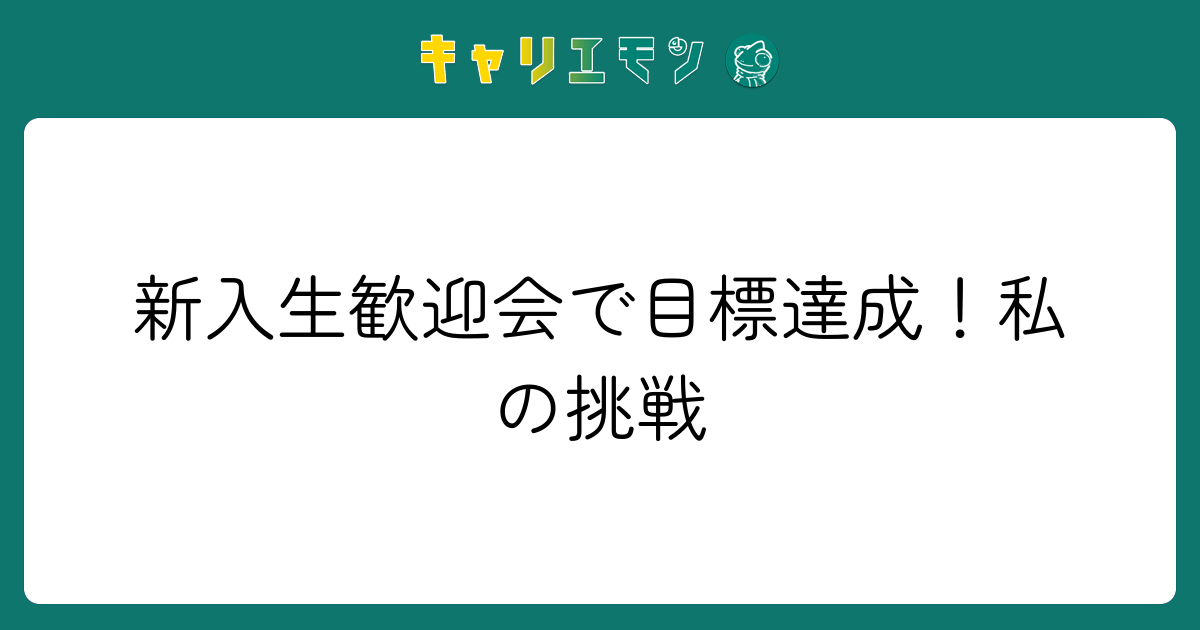 新入生歓迎会で目標達成！私の挑戦