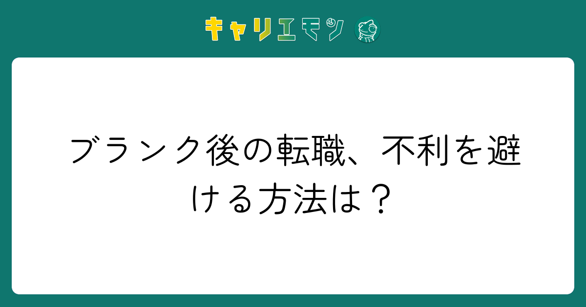 ブランク後の転職、不利を避ける方法は？