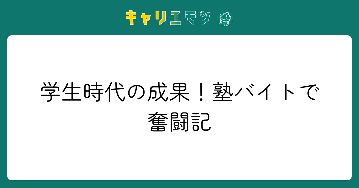 学生時代の成果！塾バイトで奮闘記