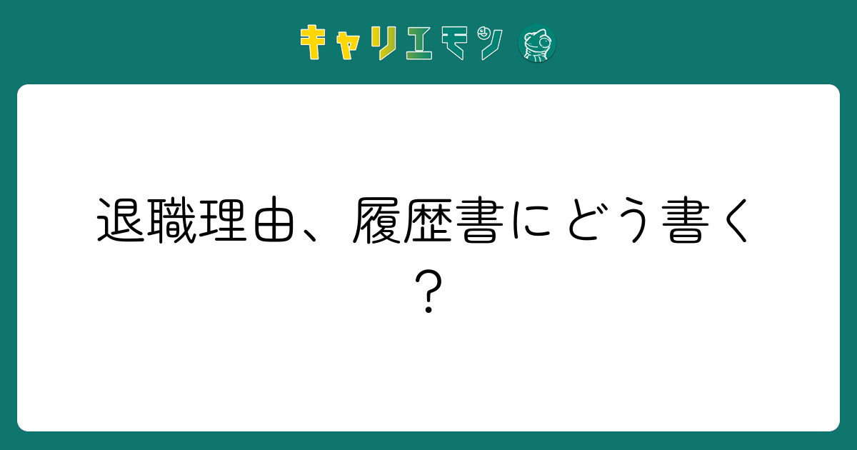 退職理由、履歴書にどう書く？