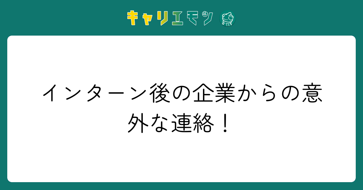 インターン後の企業からの意外な連絡！