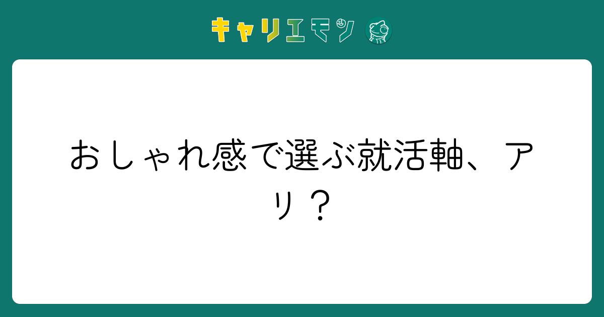 おしゃれ感で選ぶ就活軸、アリ？